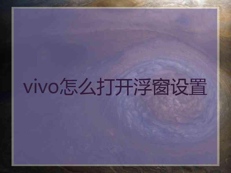 vivo怎么打开浮窗设置