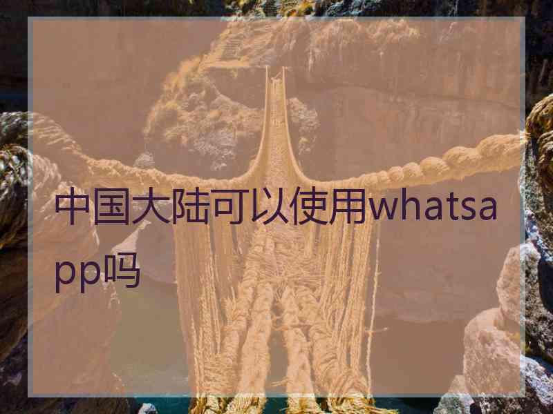 中国大陆可以使用whatsapp吗