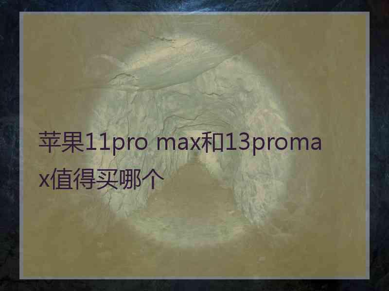 苹果11pro max和13promax值得买哪个