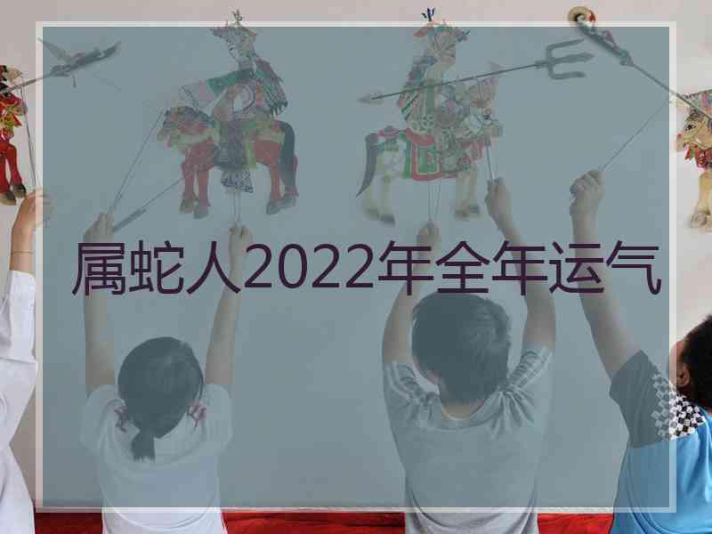 属蛇人2022年全年运气