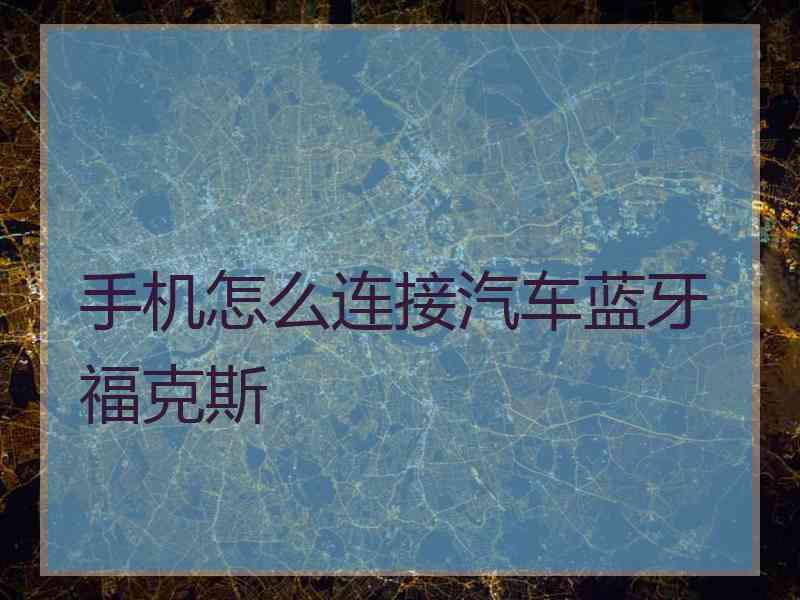 手机怎么连接汽车蓝牙福克斯