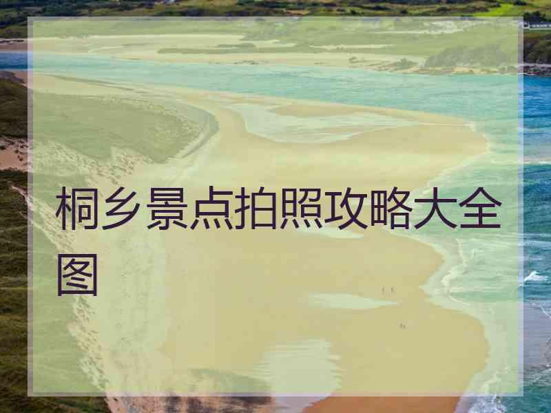 桐乡景点拍照攻略大全图