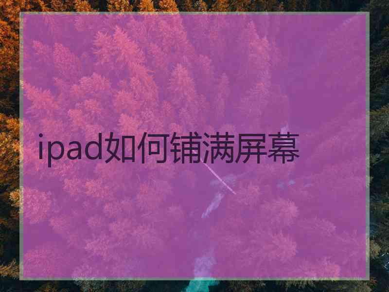 ipad如何铺满屏幕