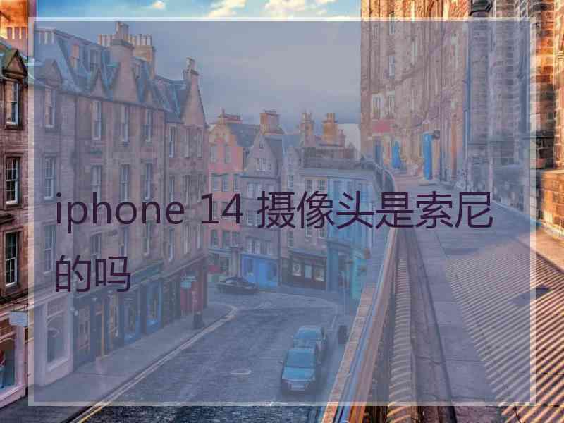 iphone 14 摄像头是索尼的吗