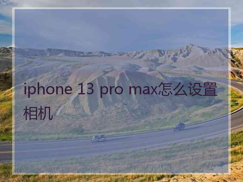 iphone 13 pro max怎么设置相机