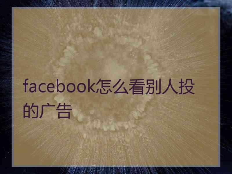 facebook怎么看别人投的广告