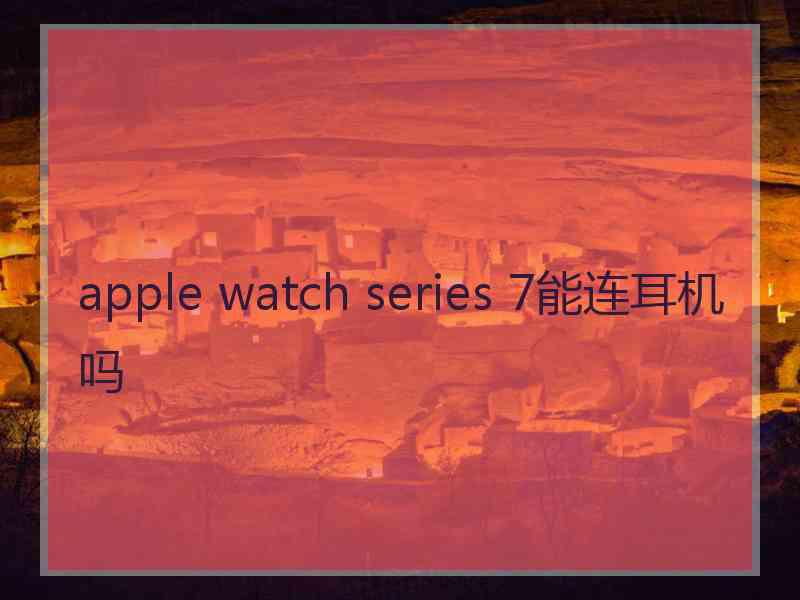 apple watch series 7能连耳机吗