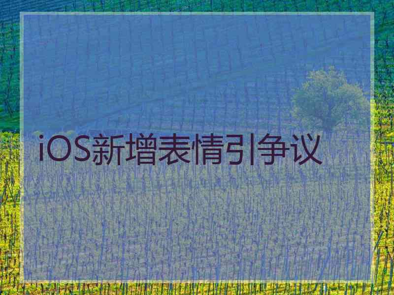 iOS新增表情引争议