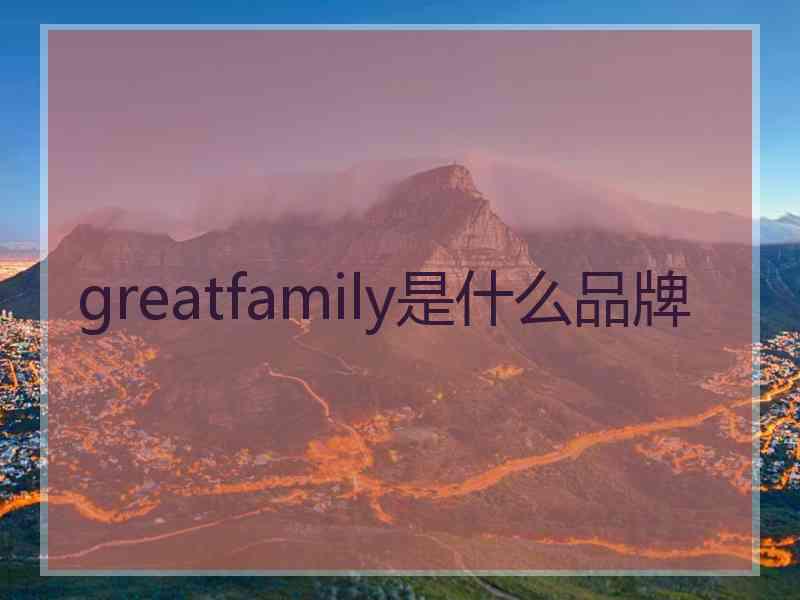 greatfamily是什么品牌