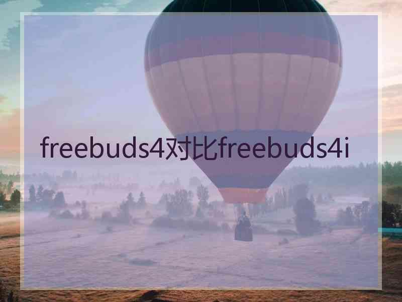 freebuds4对比freebuds4i