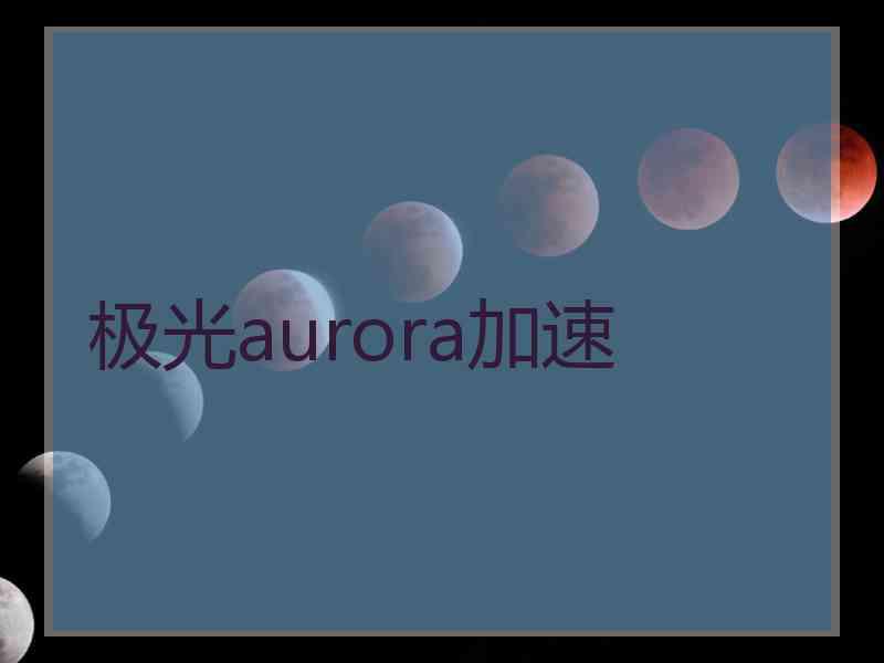 极光aurora加速