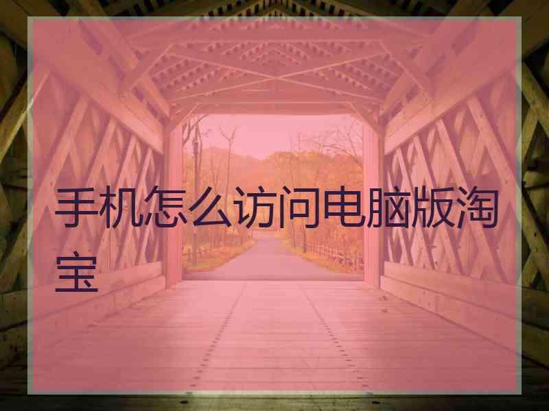 手机怎么访问电脑版淘宝