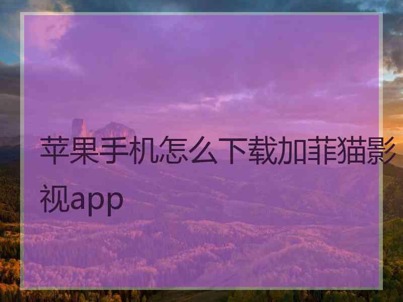 苹果手机怎么下载加菲猫影视app