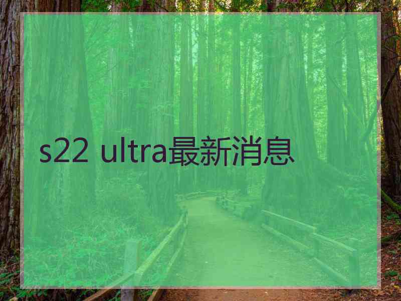 s22 ultra最新消息