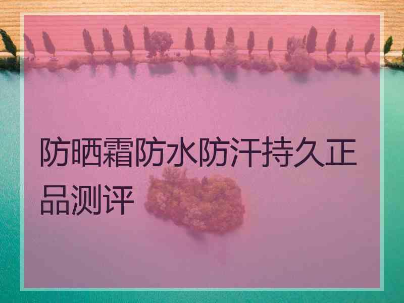 防晒霜防水防汗持久正品测评