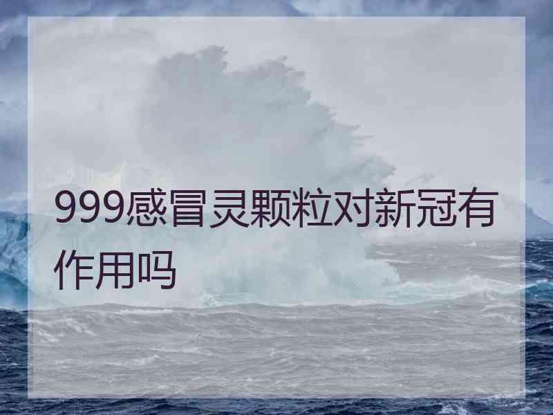 999感冒灵颗粒对新冠有作用吗