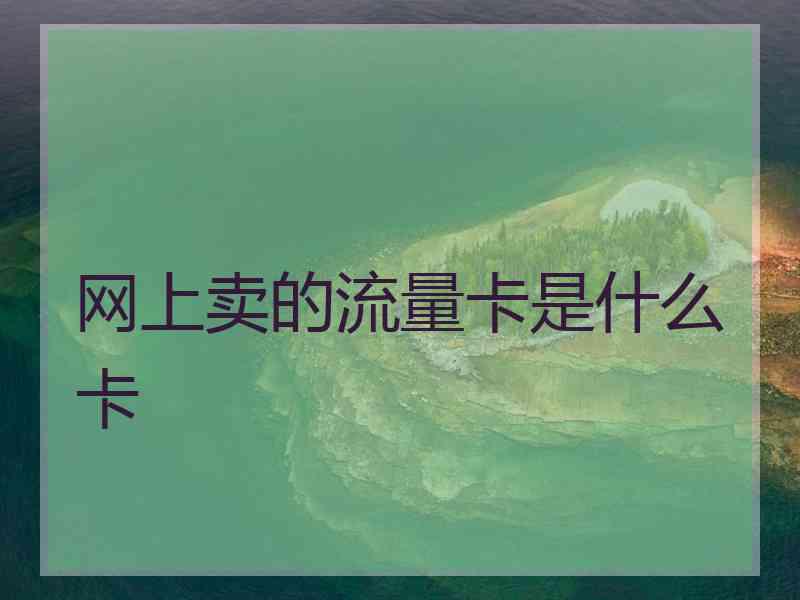 网上卖的流量卡是什么卡