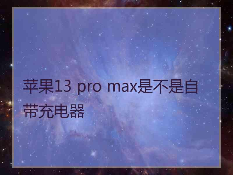 苹果13 pro max是不是自带充电器