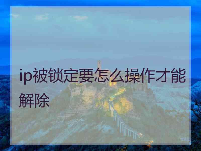 ip被锁定要怎么操作才能解除