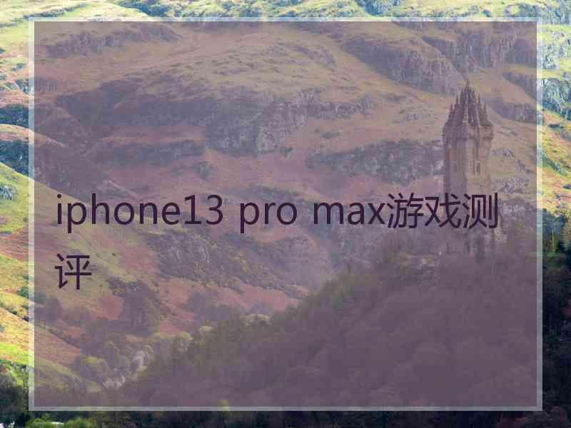 iphone13 pro max游戏测评