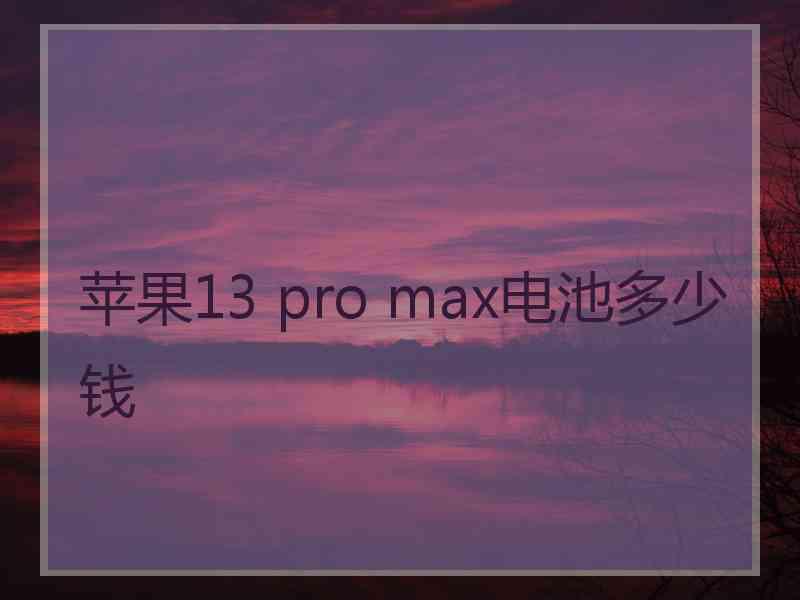 苹果13 pro max电池多少钱