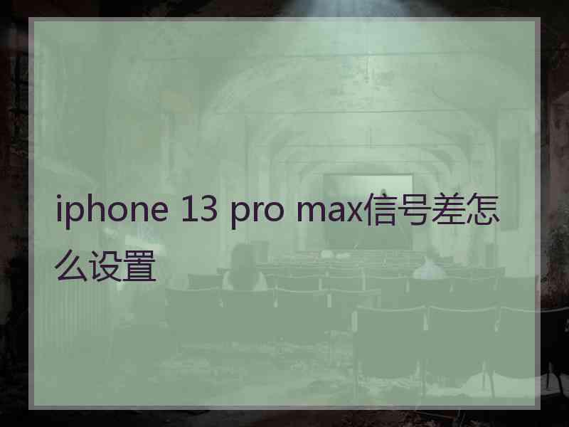 iphone 13 pro max信号差怎么设置