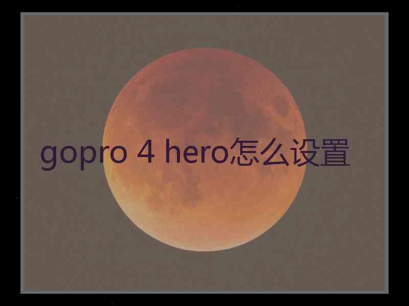 gopro 4 hero怎么设置