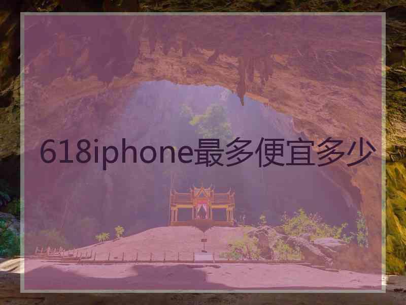 618iphone最多便宜多少