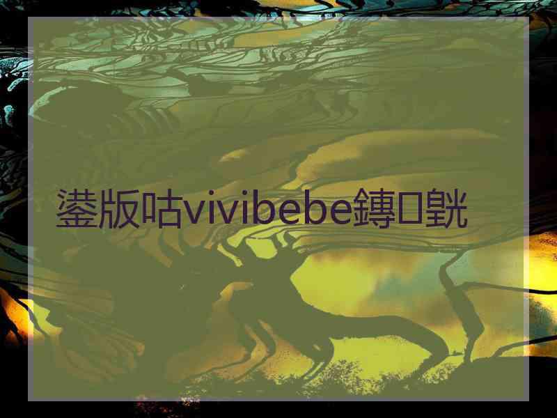 鍙版咕vivibebe鏄皝