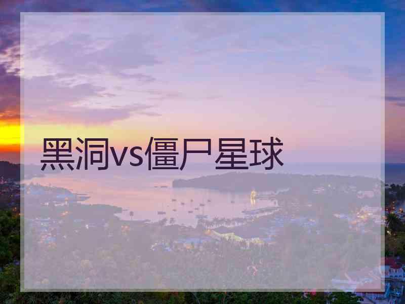 黑洞vs僵尸星球