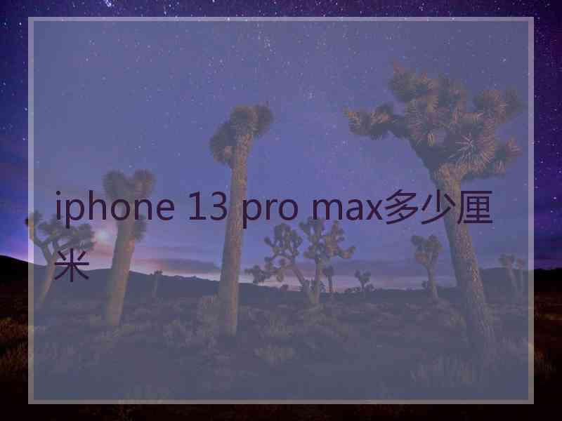 iphone 13 pro max多少厘米