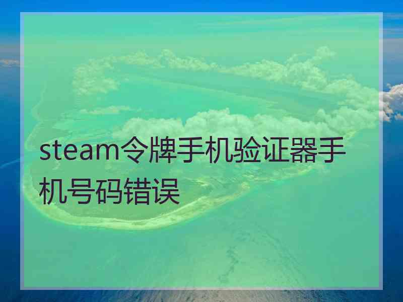 steam令牌手机验证器手机号码错误