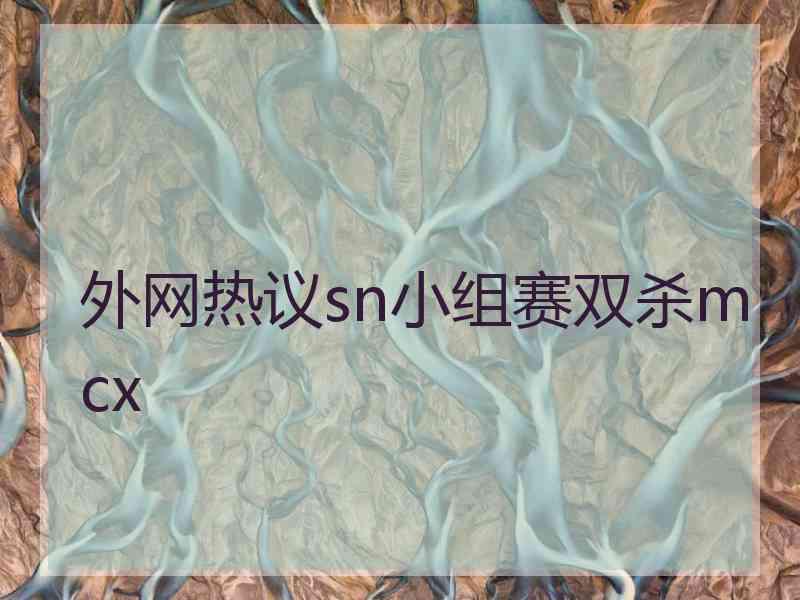 外网热议sn小组赛双杀mcx