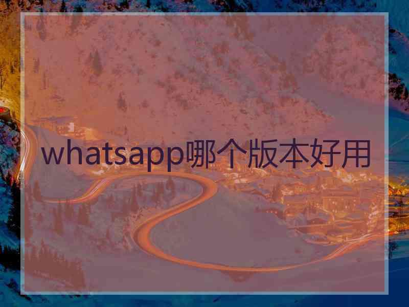 whatsapp哪个版本好用