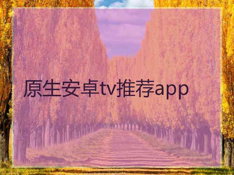 原生安卓tv推荐app