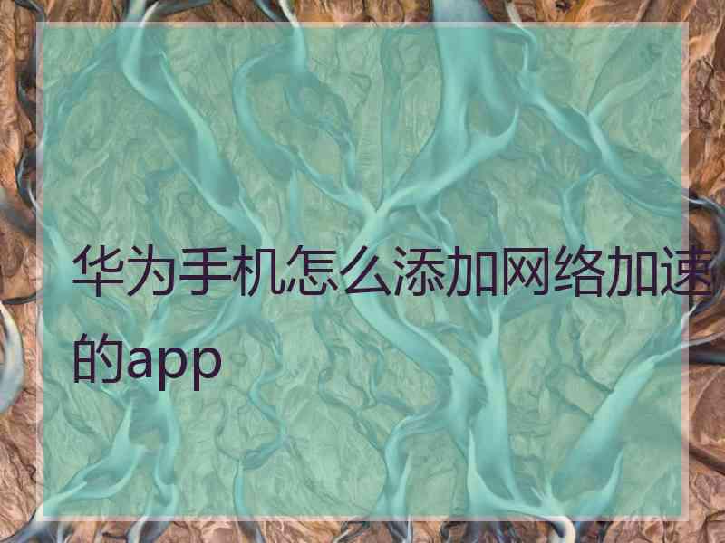 华为手机怎么添加网络加速的app