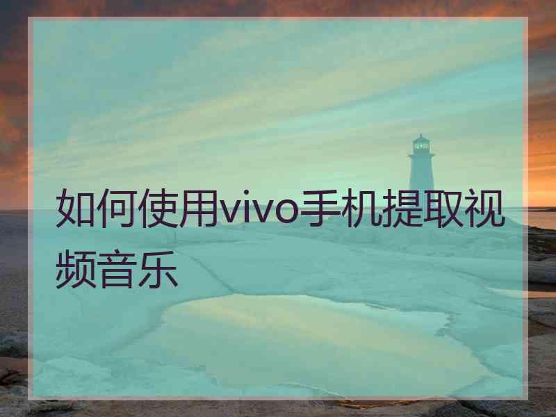 如何使用vivo手机提取视频音乐