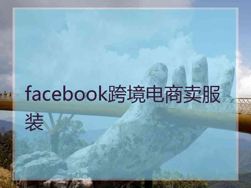 facebook跨境电商卖服装