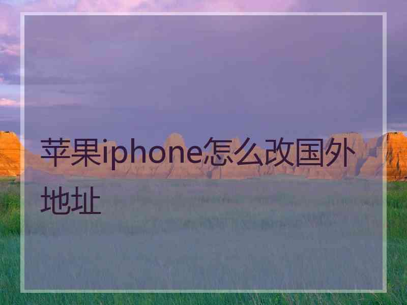 苹果iphone怎么改国外地址