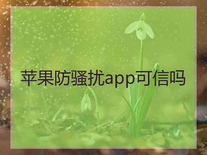 苹果防骚扰app可信吗