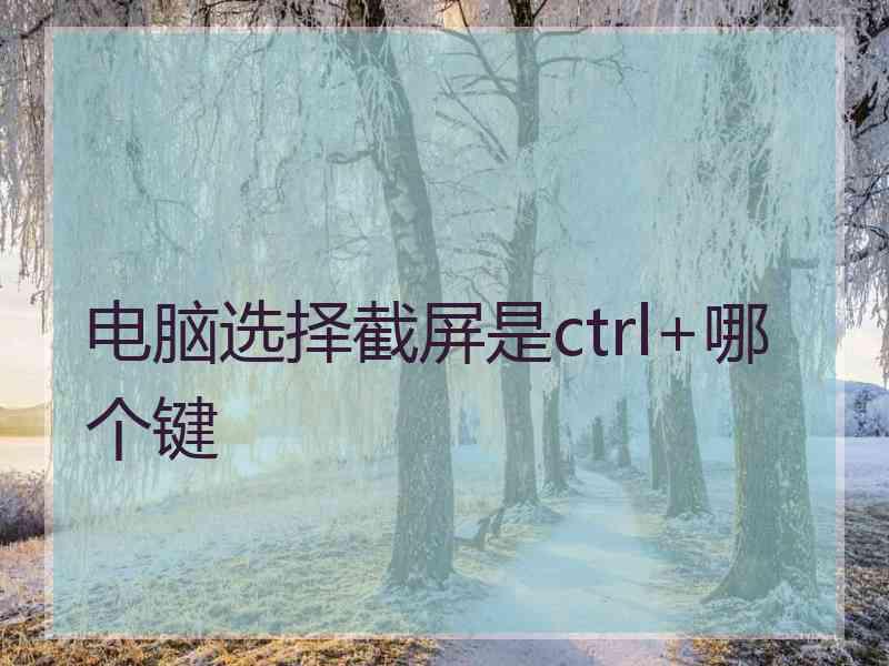 电脑选择截屏是ctrl+哪个键