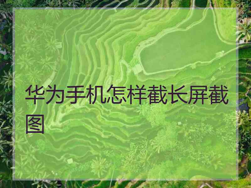 华为手机怎样截长屏截图