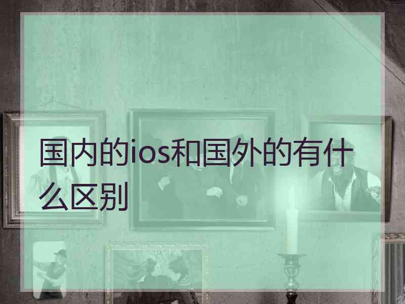 国内的ios和国外的有什么区别