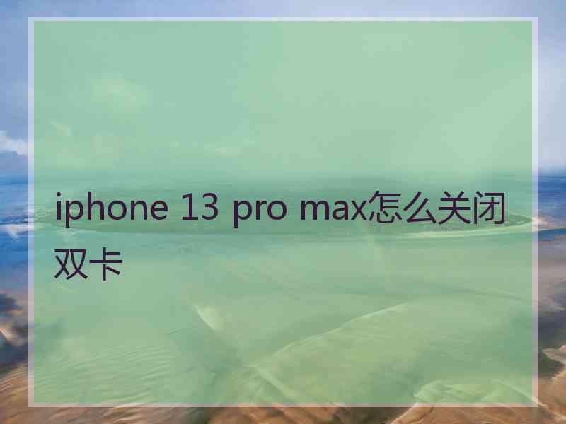 iphone 13 pro max怎么关闭双卡