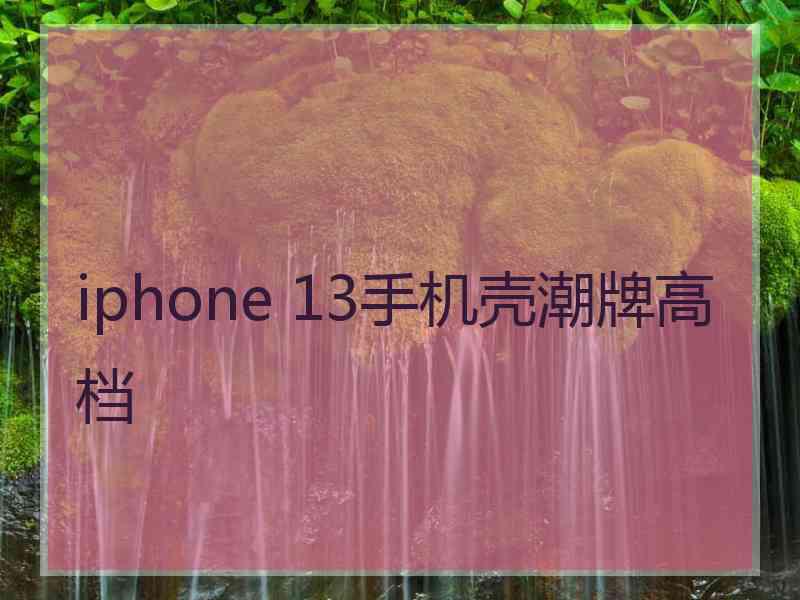 iphone 13手机壳潮牌高档