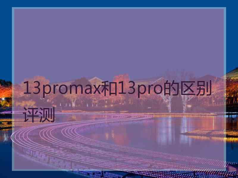 13promax和13pro的区别评测