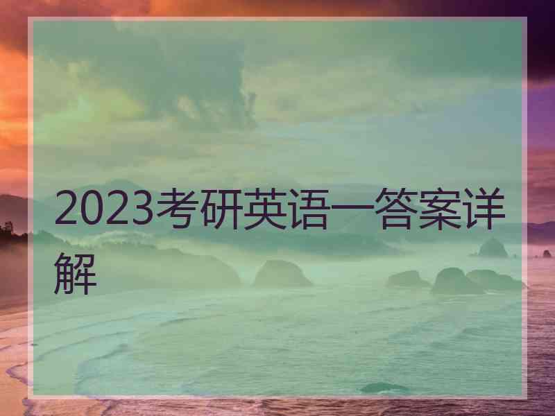 2023考研英语一答案详解