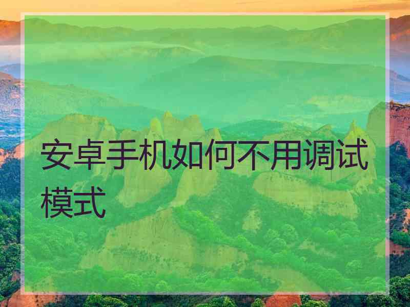 安卓手机如何不用调试模式