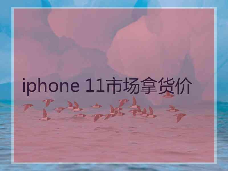 iphone 11市场拿货价