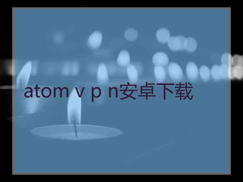 atom v p n安卓下载